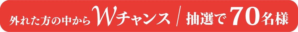 外れた方の中からWチャンス / 抽選で70名様