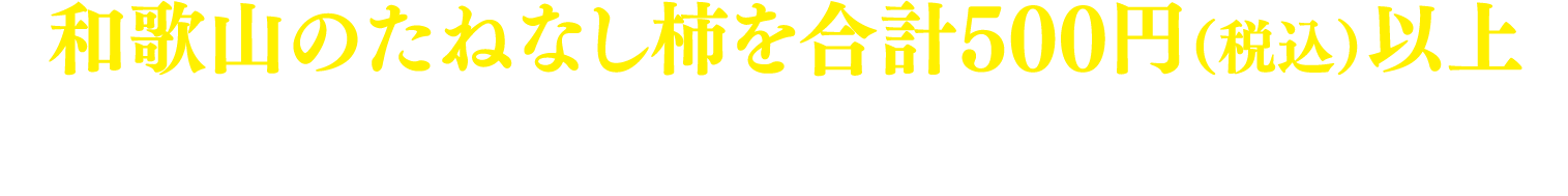 和歌山のたねなし柿を合計500円(税込)以上購入したレシート画像を添付してご応募ください