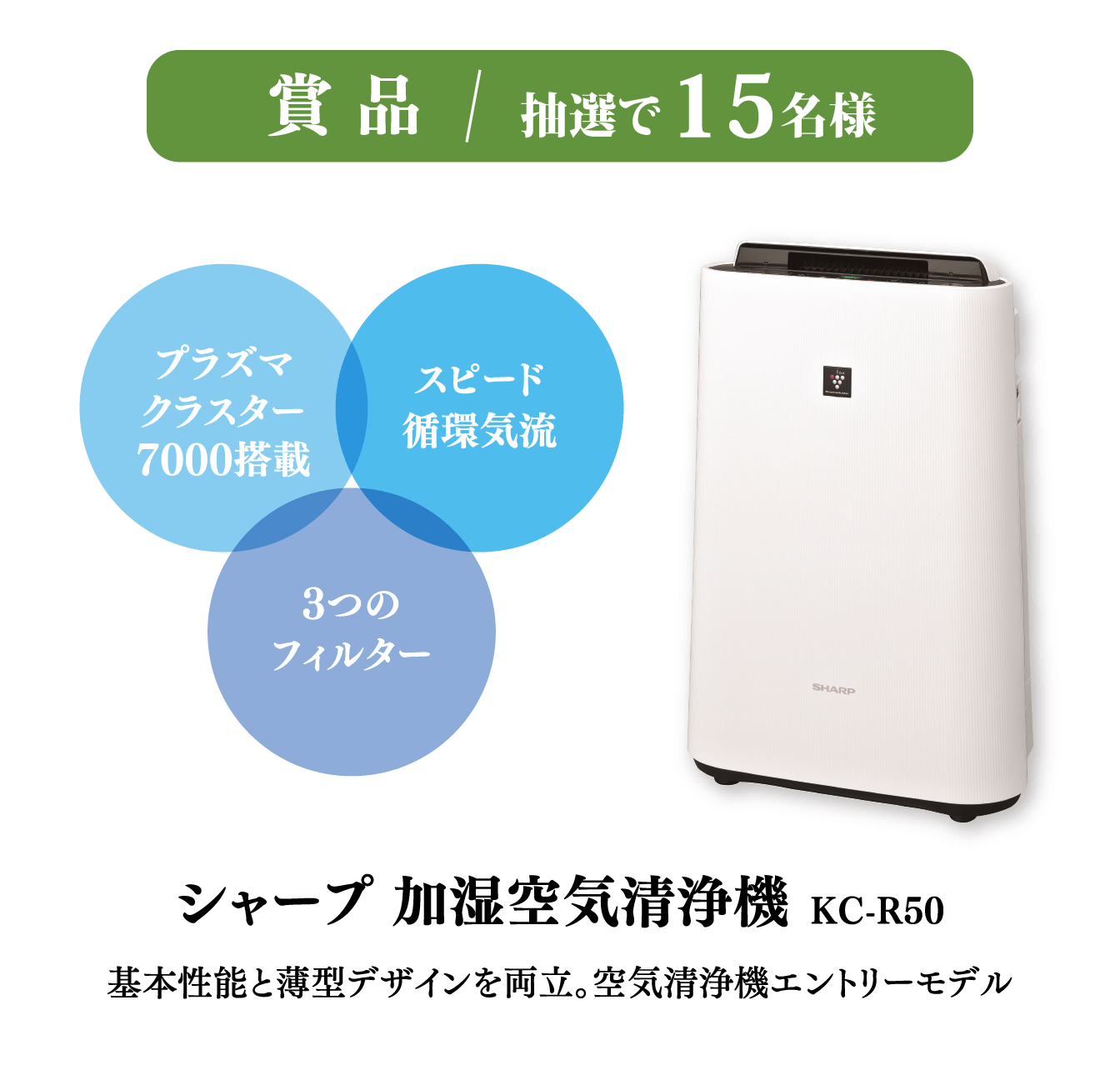 賞品/抽選で15名様  シャープ加湿空気清浄機KC-R50 基本性能と薄型デザインを両立。空気清浄機エントリーモデル  プラズマクラスター7000搭載 スピード循環気流 3つのフィルター