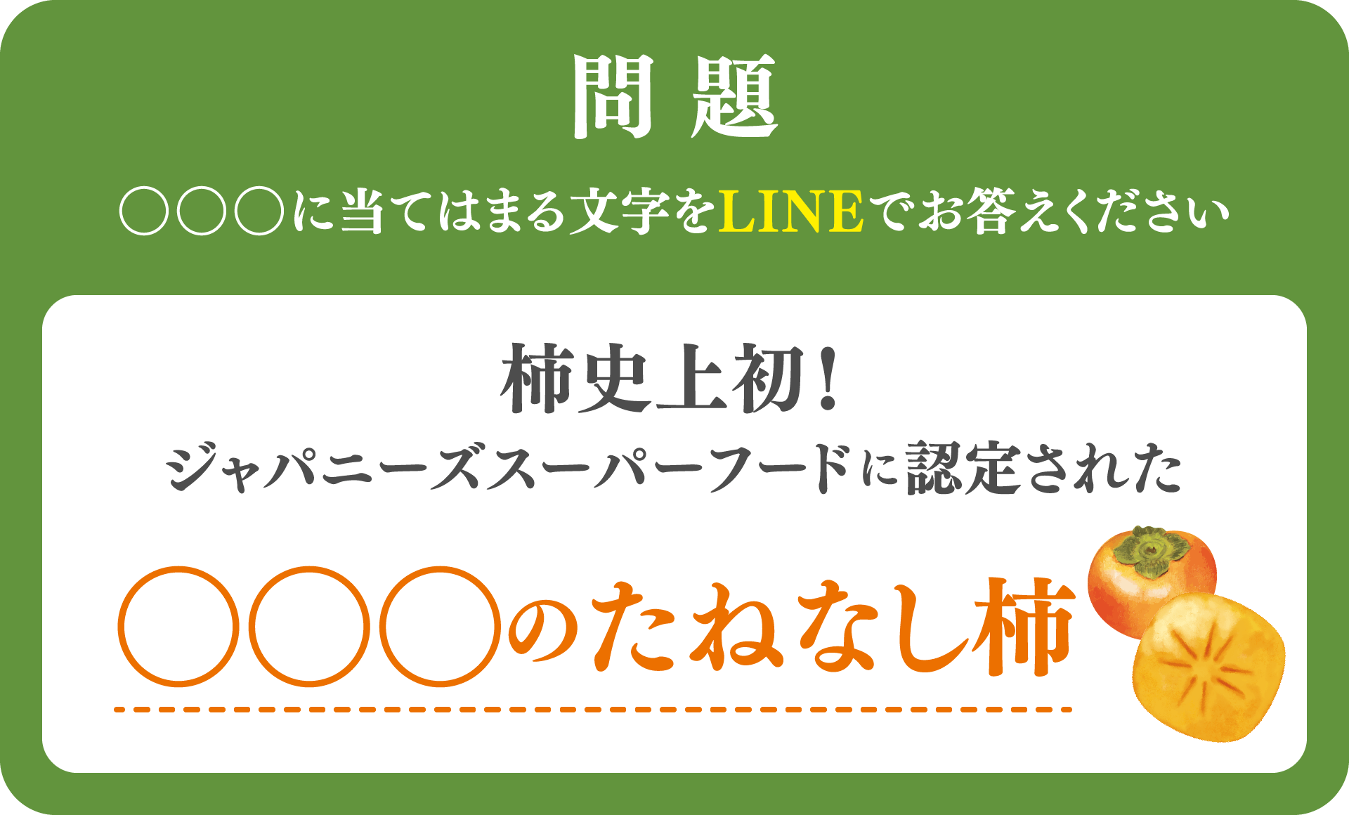 問題 〇〇〇に当てはまる文字をLINEをお答えください  柿史上初! ジャパニーズスーパーフードに認定された〇〇〇のたねなし柿
